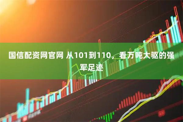 国信配资网官网 从101到110,看万吨大驱的强军足迹