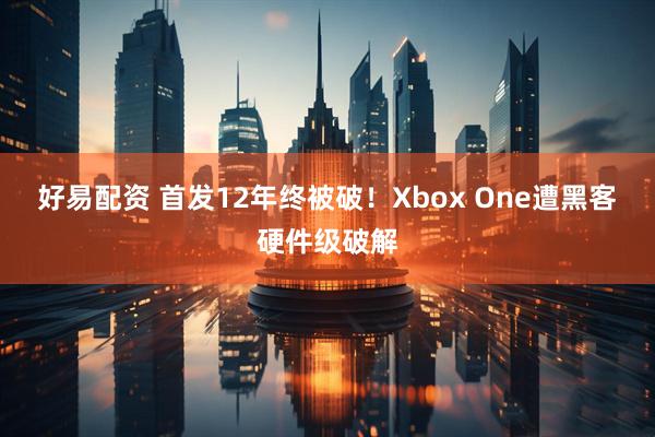 好易配资 首发12年终被破!Xbox One遭黑客硬件级破解