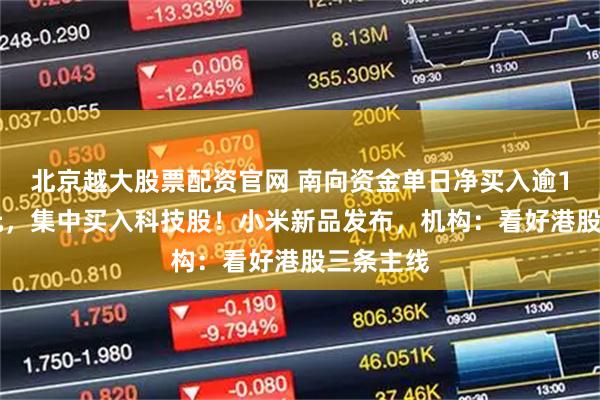 北京越大股票配资官网 南向资金单日净买入逾110亿港元,集中买入科技股!小米新品发布,机构:看好港股三条主线