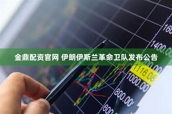 金鼎配资官网 伊朗伊斯兰革命卫队发布公告