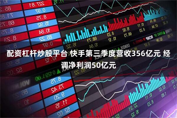 配资杠杆炒股平台 快手第三季度营收356亿元 经调净利润50亿元