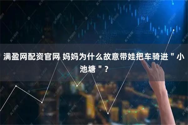 满盈网配资官网 妈妈为什么故意带娃把车骑进＂小池塘＂？