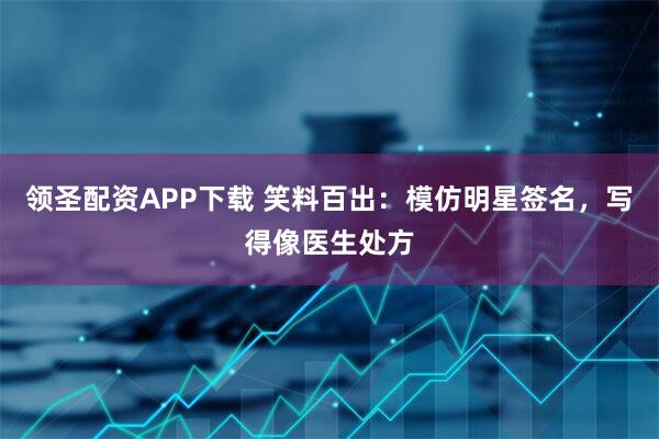 领圣配资APP下载 笑料百出：模仿明星签名，写得像医生处方