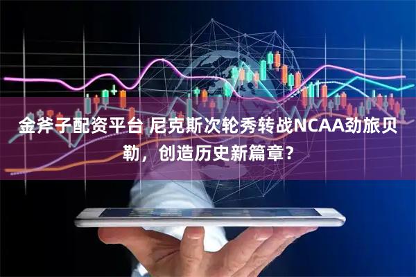 金斧子配资平台 尼克斯次轮秀转战NCAA劲旅贝勒，创造历史新篇章？