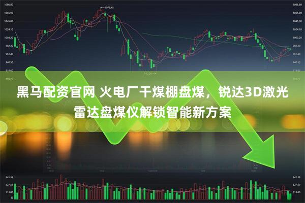 黑马配资官网 火电厂干煤棚盘煤，锐达3D激光雷达盘煤仪解锁智能新方案