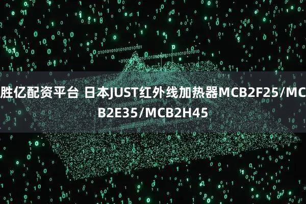 胜亿配资平台 日本JUST红外线加热器MCB2F25/MCB2E35/MCB2H45
