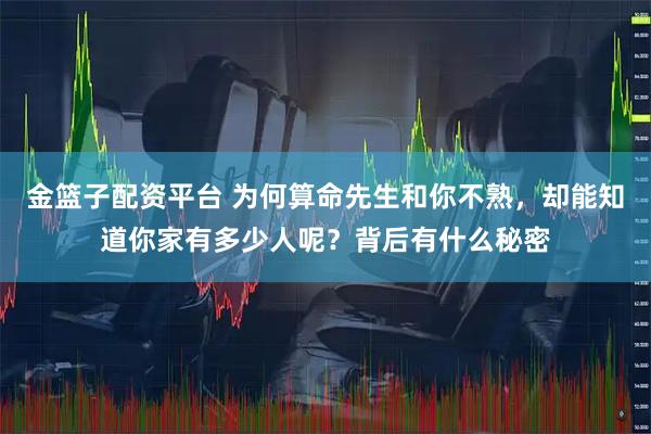 金篮子配资平台 为何算命先生和你不熟，却能知道你家有多少人呢？背后有什么秘密