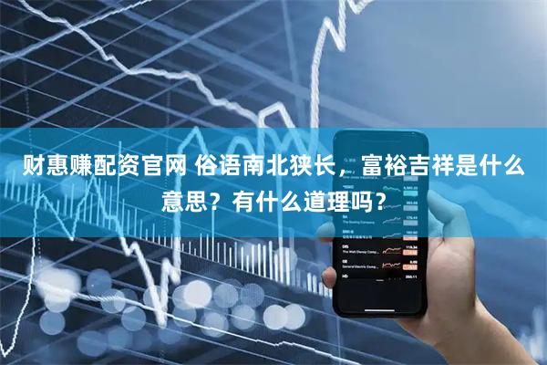 财惠赚配资官网 俗语南北狭长，富裕吉祥是什么意思？有什么道理吗？