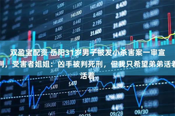双盈宝配资 岳阳31岁男子被发小杀害案一审宣判,受害者姐姐:凶手被判死刑,但我只希望弟弟活着