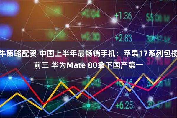 牛策略配资 中国上半年最畅销手机：苹果17系列包揽前三 华为Mate 80拿下国产第一